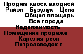 Продам киоск входной › Район ­ Бузулук › Цена ­ 60 000 › Общая площадь ­ 10 - Все города Недвижимость » Помещения продажа   . Карелия респ.,Петрозаводск г.